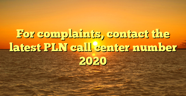 For complaints, contact the latest PLN call center number 2020