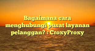 Bagaimana cara menghubungi pusat layanan pelanggan? : CroxyProxy