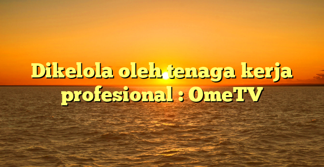 Dikelola oleh tenaga kerja profesional : OmeTV