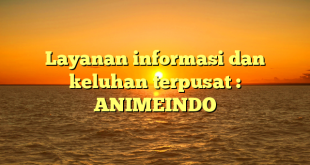 Layanan informasi dan keluhan terpusat : ANIMEINDO