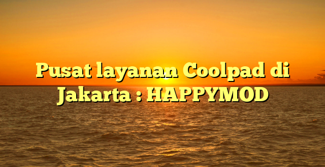 Pusat layanan Coolpad di Jakarta : HAPPYMOD