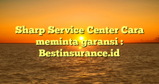 Sharp Service Center Cara meminta garansi : Bestinsurance.id