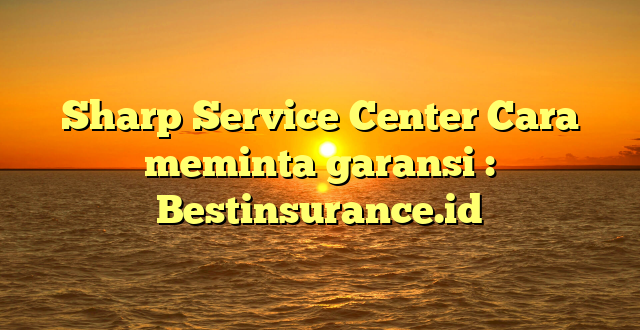 Sharp Service Center Cara meminta garansi : Bestinsurance.id