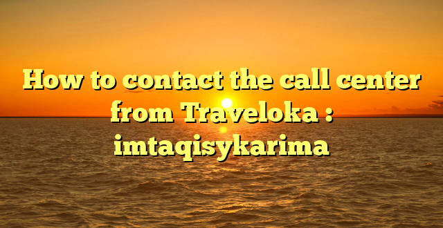 How to contact the call center from Traveloka : imtaqisykarima