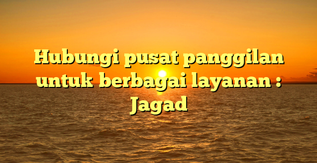 Hubungi pusat panggilan untuk berbagai layanan : Jagad