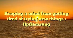 Keeping a mind from getting tired of trying new things : HpSamsung