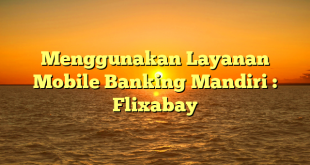 Menggunakan Layanan Mobile Banking Mandiri : Flixabay