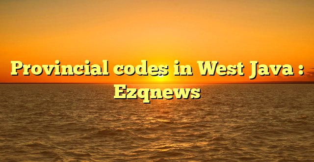 Provincial codes in West Java : Ezqnews