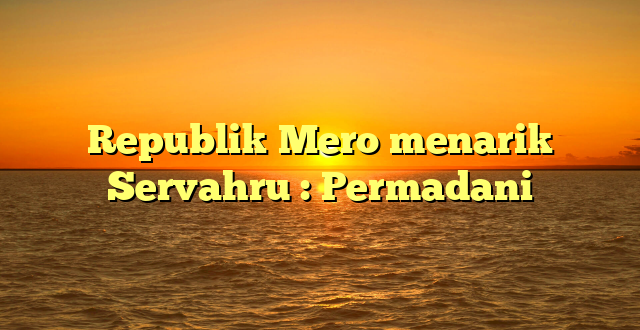 Republik Mero menarik Servahru : Permadani