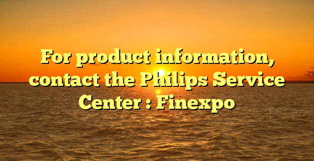 For product information, contact the Philips Service Center : Finexpo