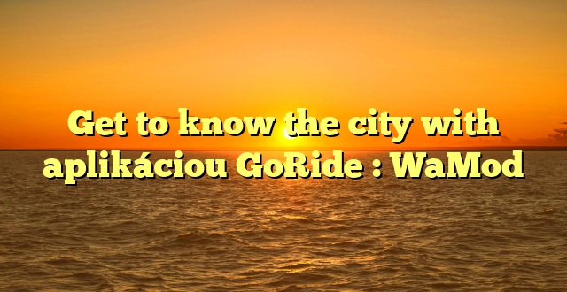 Get to know the city with aplikáciou GoRide : WaMod