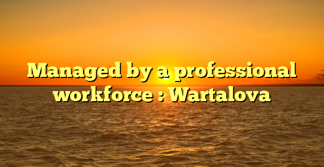 Managed by a professional workforce : Wartalova