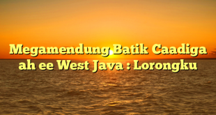 Megamendung Batik Caadiga ah ee West Java : Lorongku