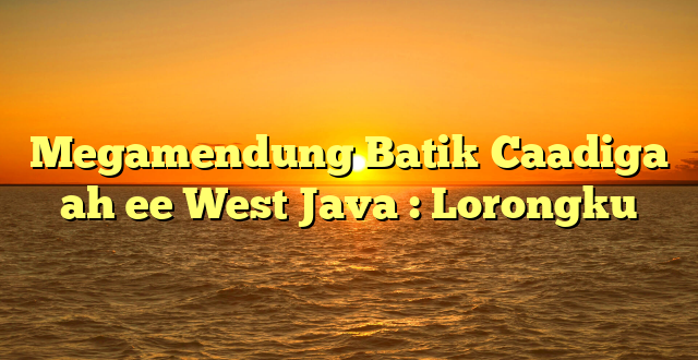 Megamendung Batik Caadiga ah ee West Java : Lorongku