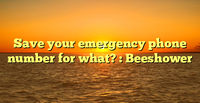 Save your emergency phone number for what? : Beeshower