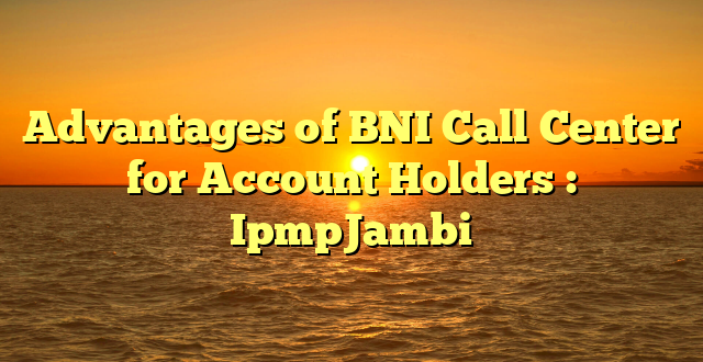 Advantages of BNI Call Center for Account Holders : IpmpJambi