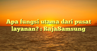 Apa fungsi utama dari pusat layanan? : RajaSamsung