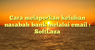 Cara melaporkan keluhan nasabah bank melalui email : SoftLaza