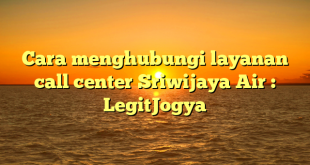 Cara menghubungi layanan call center Sriwijaya Air : LegitJogya