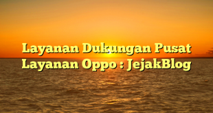 Layanan Dukungan Pusat Layanan Oppo : JejakBlog