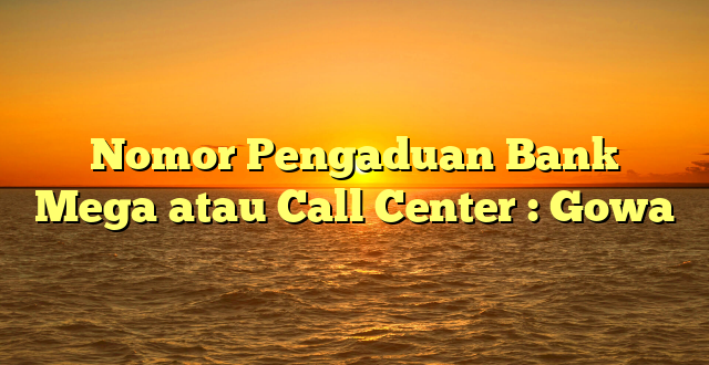 Nomor Pengaduan Bank Mega atau Call Center : Gowa