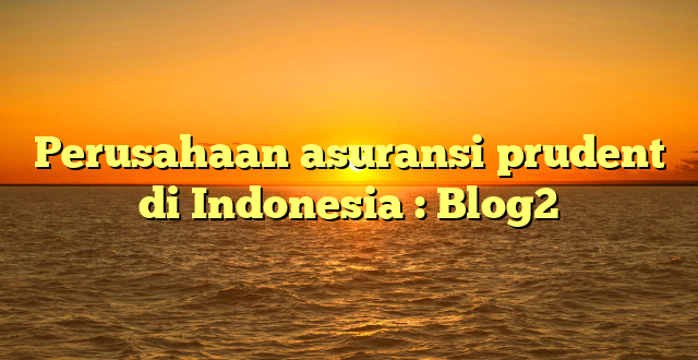 Perusahaan asuransi prudent di Indonesia : Blog2