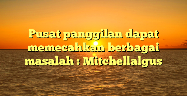 Pusat panggilan dapat memecahkan berbagai masalah : Mitchellalgus