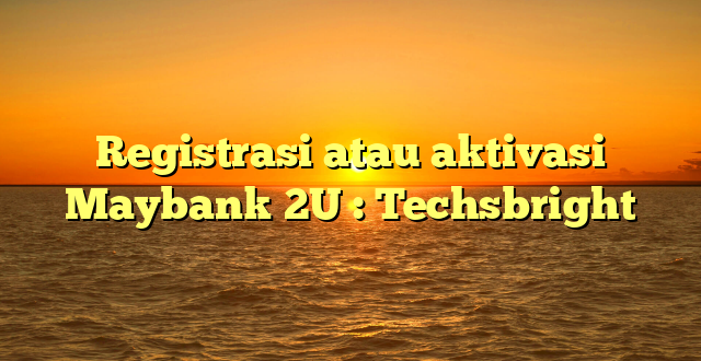 Registrasi atau aktivasi Maybank 2U : Techsbright
