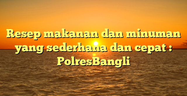 Resep makanan dan minuman yang sederhana dan cepat : PolresBangli