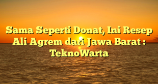 Sama Seperti Donat, Ini Resep Ali Agrem dari Jawa Barat : TeknoWarta