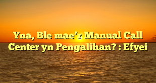 Yna, Ble mae’r Manual Call Center yn Pengalihan? : Efyei