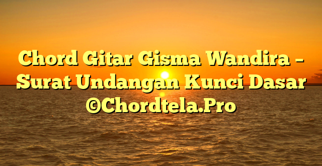 Chord Gitar Gisma Wandira – Surat Undangan Kunci Dasar ©Chordtela.Pro