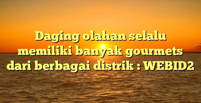 Daging olahan selalu memiliki banyak gourmets dari berbagai distrik : WEBID2