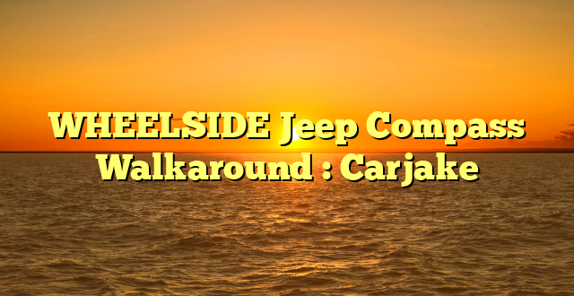 WHEELSIDE Jeep Compass Walkaround : Carjake