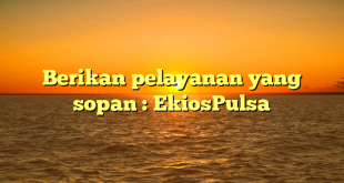 Berikan pelayanan yang sopan : EkiosPulsa