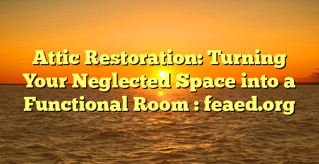 Attic Restoration: Turning Your Neglected Space into a Functional Room : feaed.org