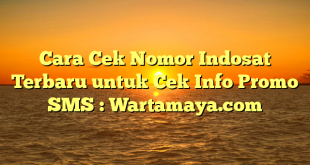 Cara Cek Nomor Indosat Terbaru untuk Cek Info Promo SMS : Wartamaya.com