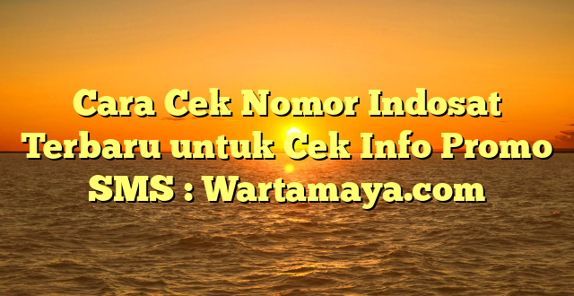 Cara Cek Nomor Indosat Terbaru untuk Cek Info Promo SMS : Wartamaya.com