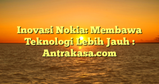 Inovasi Nokia: Membawa Teknologi Lebih Jauh : Antrakasa.com