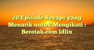 20 Episode Recaps yang Menarik untuk Mengikuti : Berotak.com Idlix