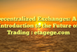 Decentralized Exchanges: An Introduction to the Future of Trading : etagege.com