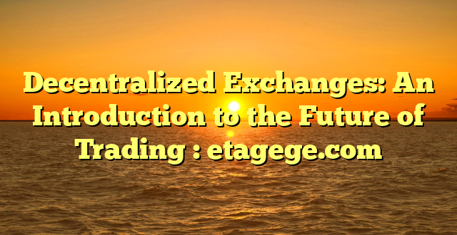 Decentralized Exchanges: An Introduction to the Future of Trading : etagege.com