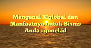 Mengenal Mglobal dan Manfaatnya untuk Bisnis Anda : gonel.id