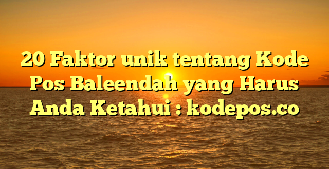 20 Faktor unik tentang Kode Pos Baleendah yang Harus Anda Ketahui : kodepos.co