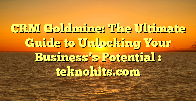 CRM Goldmine: The Ultimate Guide to Unlocking Your Business’s Potential : teknohits.com