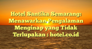 Hotel Santika Semarang: Menawarkan Pengalaman Menginap yang Tidak Terlupakan : hotel.co.id