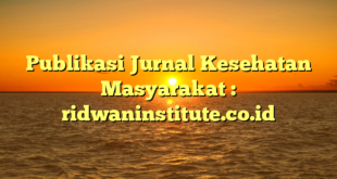 Publikasi Jurnal Kesehatan Masyarakat : ridwaninstitute.co.id