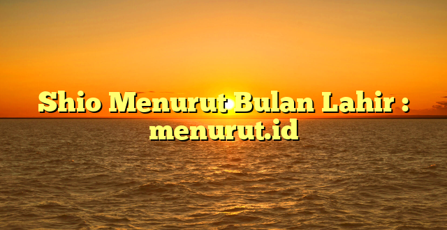 Shio Menurut Bulan Lahir : menurut.id