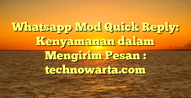 Whatsapp Mod Quick Reply: Kenyamanan dalam Mengirim Pesan : technowarta.com