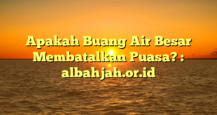 Apakah Buang Air Besar Membatalkan Puasa? : albahjah.or.id